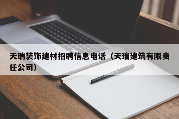 天瑞装饰建材招聘信息电话（天瑞建筑有限责任公司）