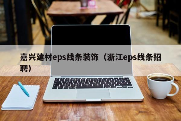 嘉兴建材eps线条装饰（浙江eps线条招聘）